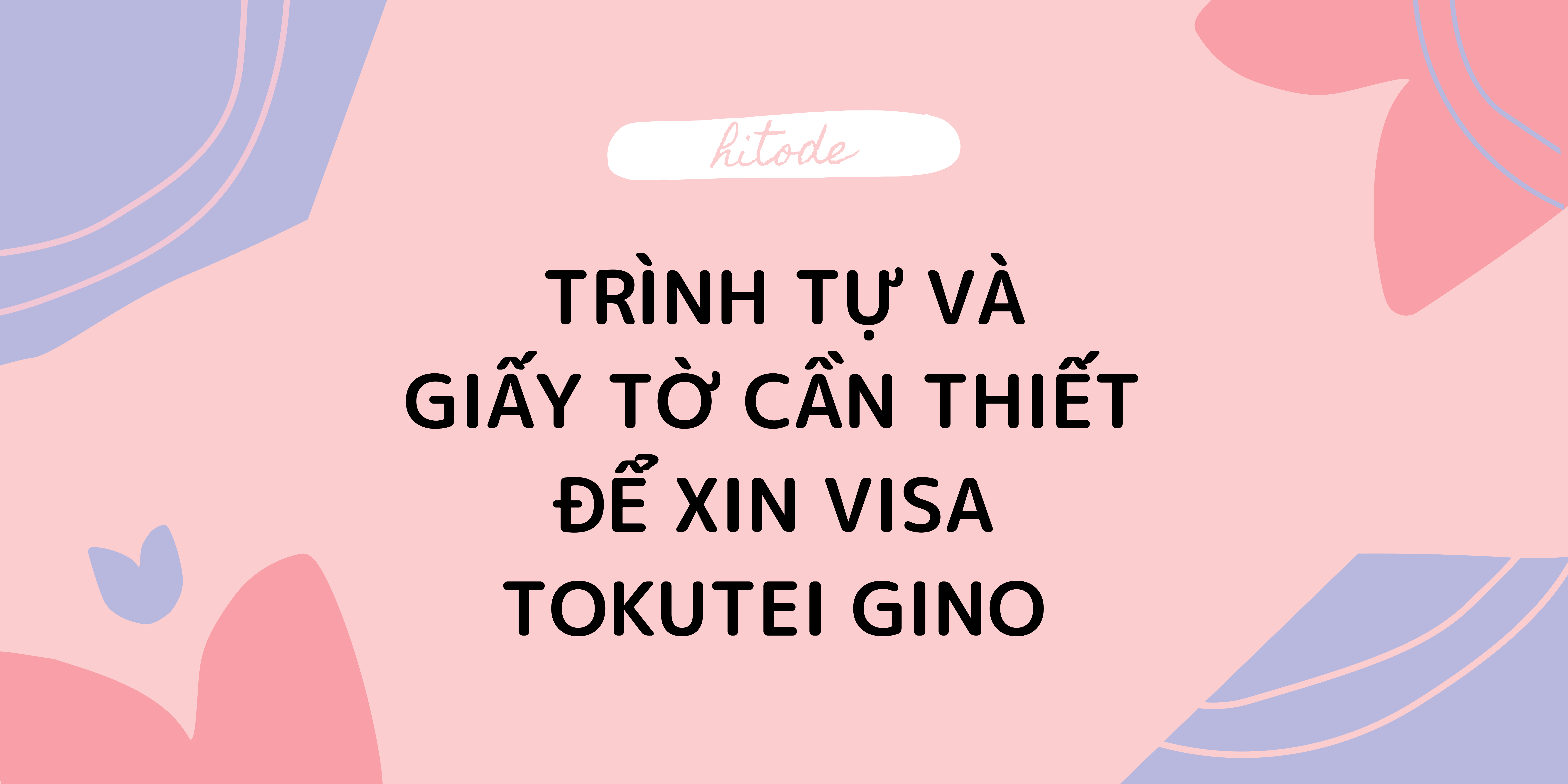 CÁC TRÌNH TỰ VÀ CÁC GIẤY TỜ CẦN THIẾT  ĐỂ XIN VISA TOKUTEI GINO